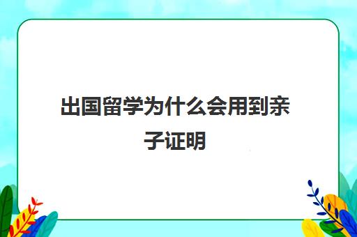 出国留学为什么会用到亲子证明(孩子在加拿大上学父母办什么签证)