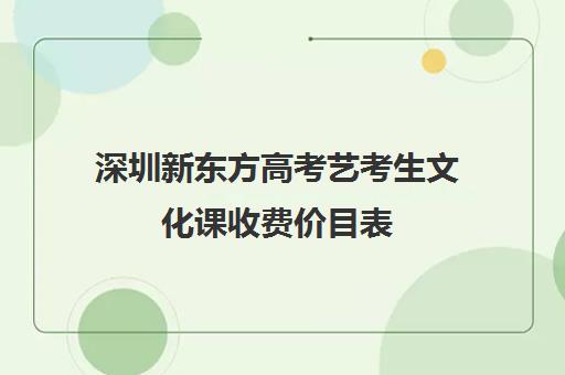 深圳新东方高考艺考生文化课收费价目表(艺考生文化课分数线)