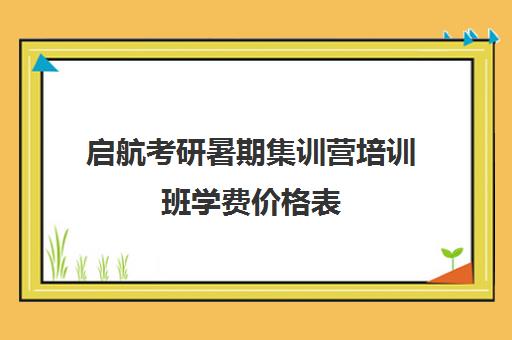 启航考研暑期集训营培训班学费价格表（启航考研培训价目表）