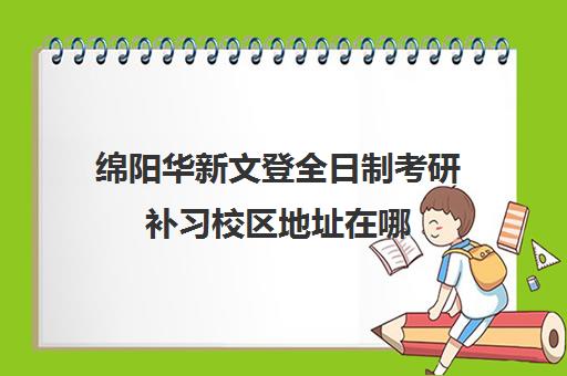 绵阳华新文登全日制考研补习校区地址在哪