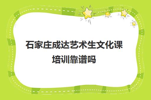 石家庄成达艺术生文化课培训靠谱吗(石家庄艺术生文化课集训排名)