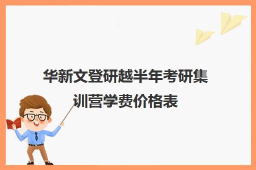 华新文登研越半年考研集训营学费价格表（文登考研收费标准）