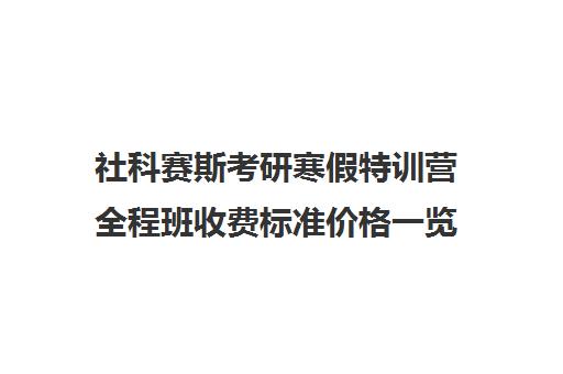 社科赛斯考研寒假特训营全程班收费标准价格一览（大连社科赛斯考研）