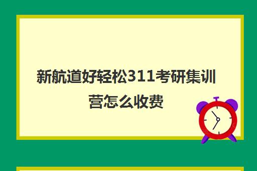 新航道好轻松311考研集训营怎么收费（学雅思对考研英语有帮助吗）