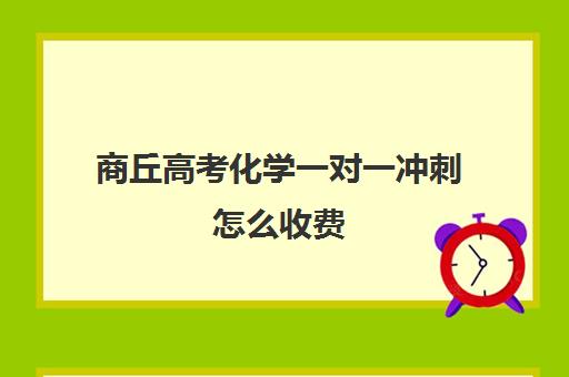 商丘高考化学一对一冲刺怎么收费(商丘一高复读班在哪)