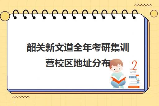 韶关新文道全年考研集训营校区地址分布（杭州新文道考研集训营地）