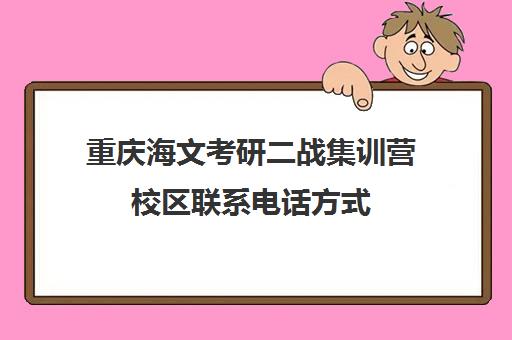 重庆海文考研二战集训营校区联系电话方式（重庆口碑好的考研机构）