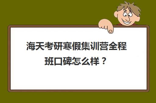 海天考研寒假集训营全程班口碑怎么样？（海天飞跃计划全程费用）