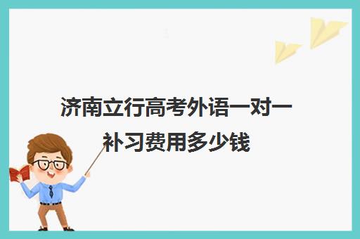 济南立行高考外语一对一补习费用多少钱