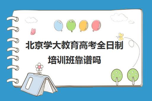 北京学大教育高考全日制培训班靠谱吗（高三是学校还是全日制机构好）