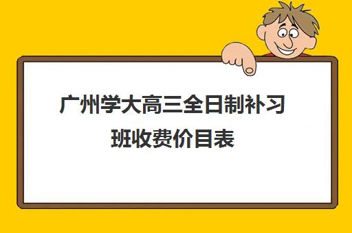 广州学大高三全日制补习班收费价目表