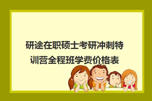 研途在职硕士考研冲刺特训营全程班学费价格表（研途考研报班多少钱）