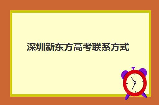 深圳新东方高考联系方式(新东方招生电话号码)