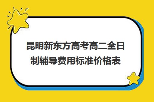 昆明新东方高考高二全日制辅导费用标准价格表(新东方高考复读班价格)