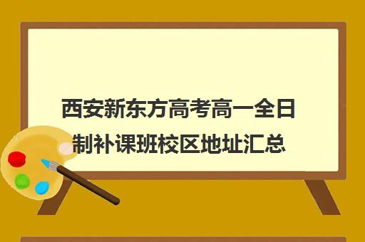 西安新东方高考高一全日制补课班校区地址汇总(高三全日制补课一般多少钱)