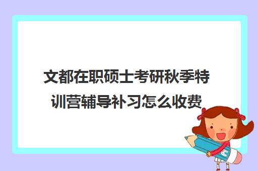 文都在职硕士考研秋季特训营辅导补习怎么收费