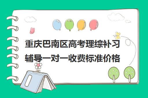 重庆巴南区高考理综补习辅导一对一收费标准价格一览