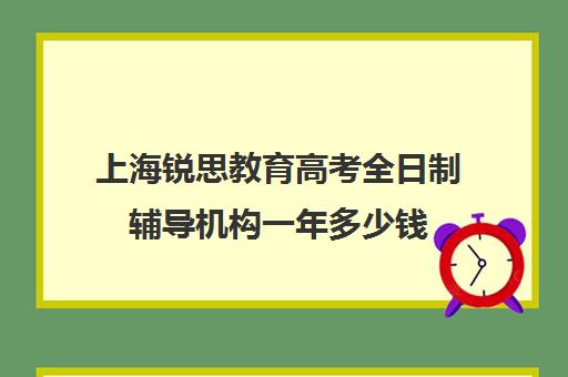 上海锐思教育高考全日制辅导机构一年多少钱（上海高三全日制补课机构）