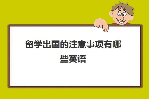 留学出国的注意事项有哪些英语(出国需要啥手续和证件)