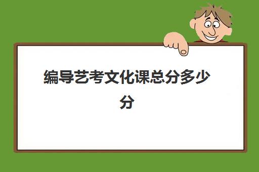 编导艺考文化课总分多少分(播音主持艺考专业分数线)