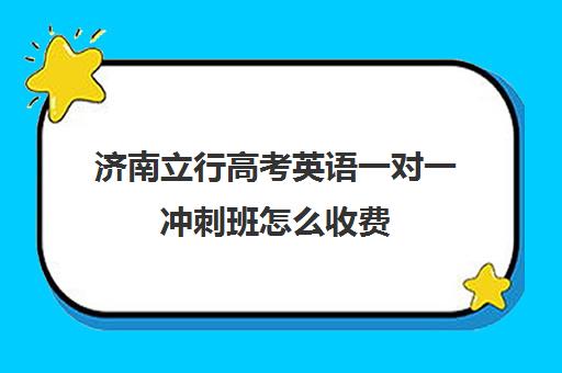 济南立行高考英语一对一冲刺班怎么收费(山东高考培训机构哪家好)