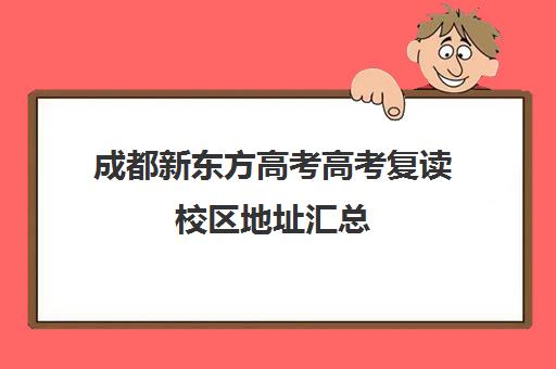 成都新东方高考高考复读校区地址汇总(成都新东方官方网站)