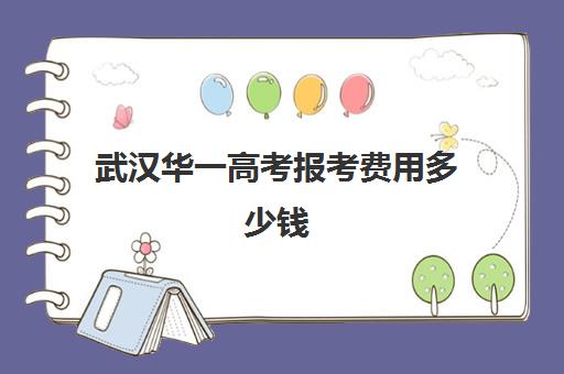 武汉华一高考报考费用多少钱(武汉市高中学费收费标准)