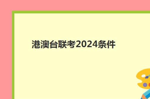 港澳台联考2024条件(港澳台联考2025还有优势吗)