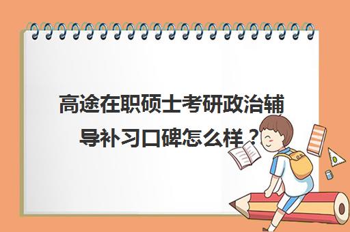 高途在职硕士考研政治辅导补习口碑怎么样？