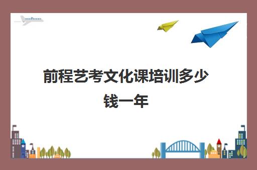 前程艺考文化课培训多少钱一年(艺考生文化课分数线)