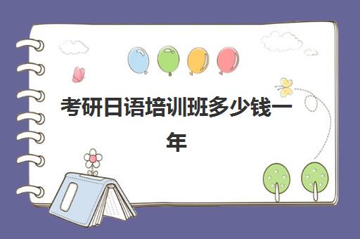 考研日语培训班多少钱一年(学日语考研能考什么专业)