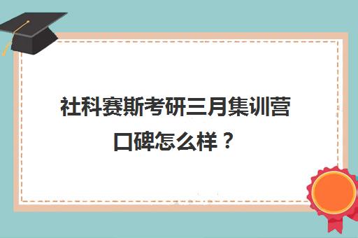 社科赛斯考研三月集训营口碑怎么样？（社科赛斯考研一般价格）