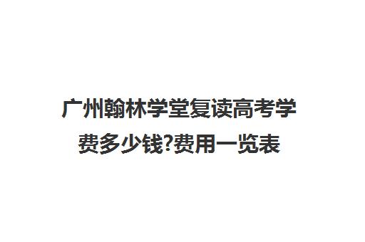 广州翰林学堂复读高考学费多少钱?费用一览表(广州高考复读学校哪家好)