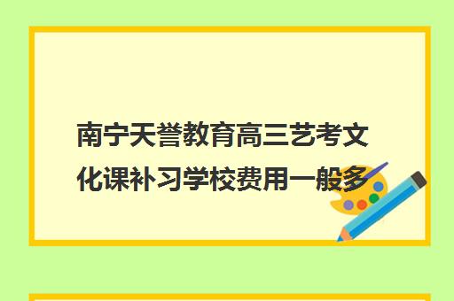 南宁天誉教育高三艺考文化课补习学校费用一般多少钱