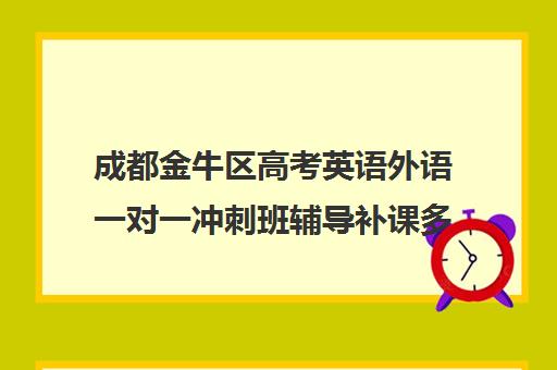 成都金牛区高考英语外语一对一冲刺班辅导补课多少钱一小时(高考英语一对一辅导班)