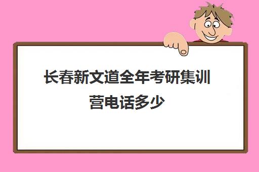 长春新文道全年考研集训营电话多少（成都新文道考研电话）