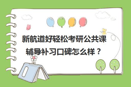 新航道好轻松考研公共课辅导补习口碑怎么样？