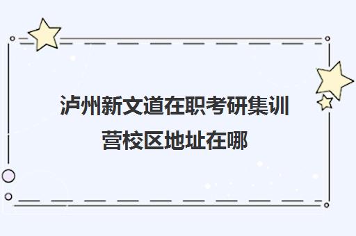 泸州新文道在职考研集训营校区地址在哪（成都新文道考研）