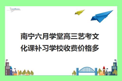 南宁六月学堂高三艺考文化课补习学校收费价格多少钱