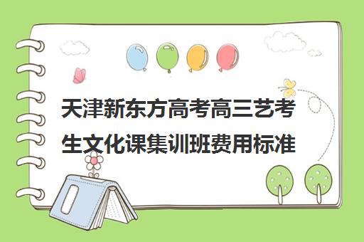 天津新东方高考高三艺考生文化课集训班费用标准价格表(高三艺考生文化集训)