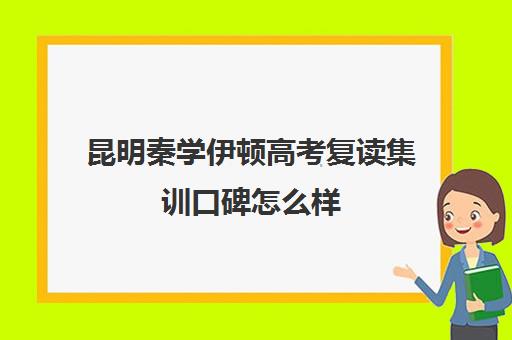 昆明秦学伊顿高考复读集训口碑怎么样(昆明复读高三学校排名一览表)