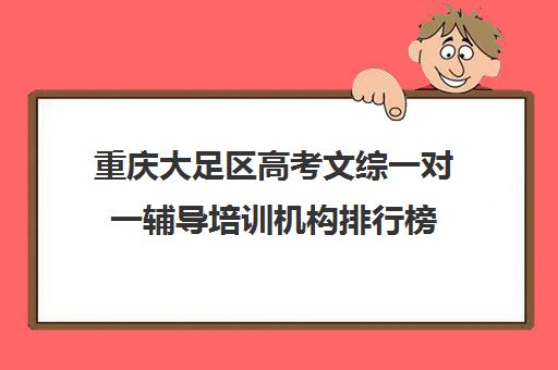 重庆大足区高考文综一对一辅导培训机构排行榜(重庆最好补课机构排名)