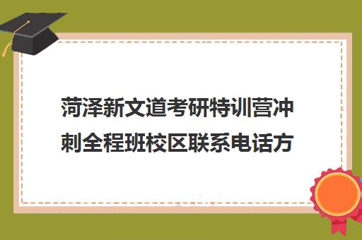 菏泽新文道考研特训营冲刺全程班校区联系电话方式（菏泽考研辅导班哪个好）