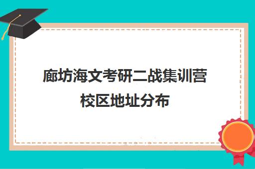 廊坊海文考研二战集训营校区地址分布（海文考研集训营怎么样）