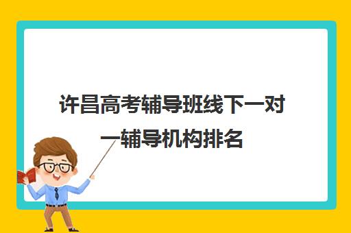 许昌高考辅导班线下一对一辅导机构排名(许昌艺考一对一辅导)