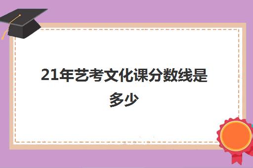 21年艺考文化课分数线是多少(艺考美术分数线是多少)