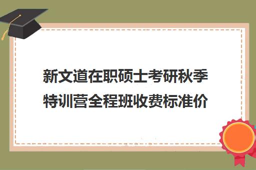 新文道在职硕士考研秋季特训营全程班收费标准价格一览（新文道考研集训营）