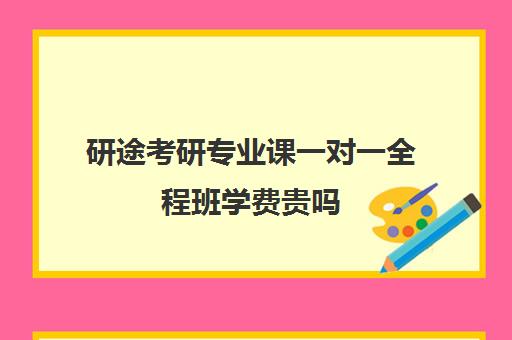 研途考研专业课一对一全程班学费贵吗（新东方考研专业课一对一收费）