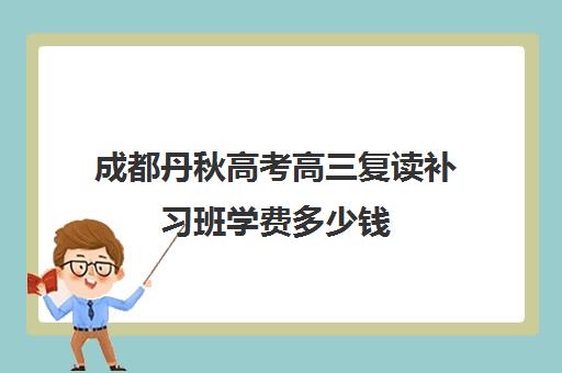 成都丹秋高考高三复读补习班学费多少钱