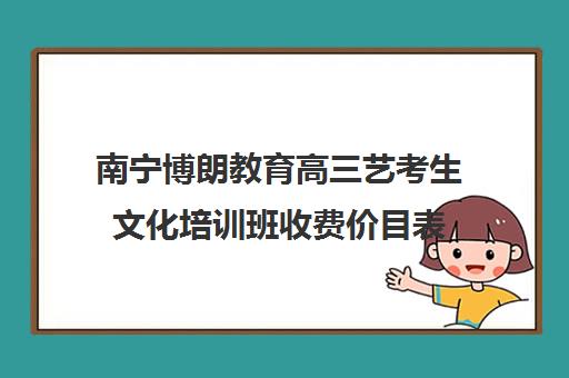 南宁博朗教育高三艺考生文化培训班收费价目表(电脑培训班价目表)